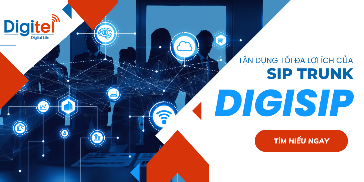 TẬN DỤNG TỐI ĐA LỢI ÍCH CỦA SIP TRUNK – DỊCH VỤ DIGISIP